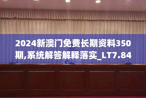 2024新澳門(mén)免費(fèi)長(zhǎng)期資料350期,系統(tǒng)解答解釋落實(shí)_LT7.841