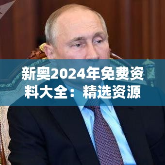 新奧2024年免費資料大全：精選資源，助力知識新飛躍