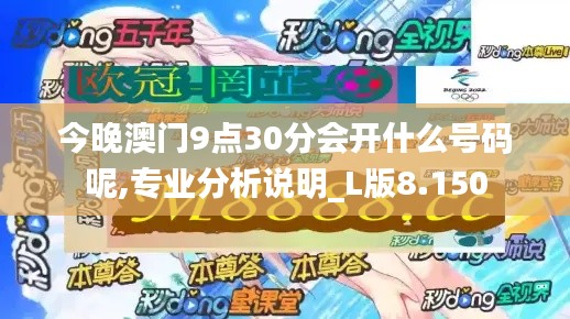 今晚澳門9點(diǎn)30分會(huì)開什么號(hào)碼呢,專業(yè)分析說明_L版8.150