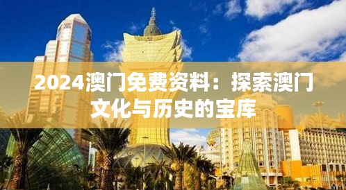 2024澳門(mén)免費(fèi)資料：探索澳門(mén)文化與歷史的寶庫(kù)