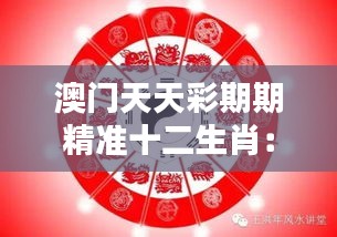 澳門天天彩期期精準(zhǔn)十二生肖：如何利用生肖智慧提升中獎幾率