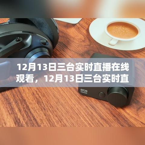 12月13日三臺實時直播盛宴，沉浸式體驗，在線觀看火熱開啟！