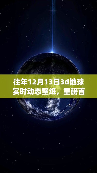 獨(dú)家首發(fā)，往年12月13日專(zhuān)屬3D地球?qū)崟r(shí)動(dòng)態(tài)壁紙，科技重塑視界魅力
