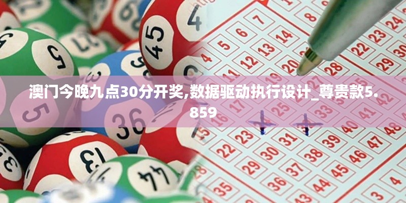澳門(mén)今晚九點(diǎn)30分開(kāi)獎(jiǎng),數(shù)據(jù)驅(qū)動(dòng)執(zhí)行設(shè)計(jì)_尊貴款5.859