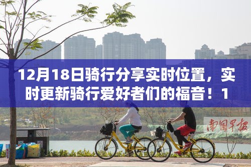12月18日騎行分享實(shí)時位置，領(lǐng)略實(shí)時魅力的騎行之旅
