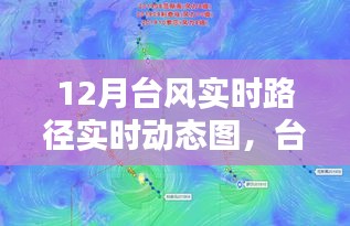 十二月臺(tái)風(fēng)路徑動(dòng)態(tài)圖揭秘，風(fēng)暴影響力與實(shí)時(shí)路徑追蹤