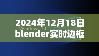 Blender實時邊框制作技術(shù)革新深度探索，2024年12月18日