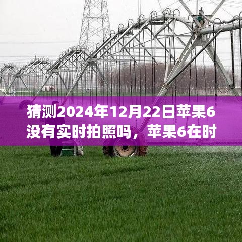 蘋果6實(shí)時(shí)拍照功能回顧與猜想，時(shí)光流轉(zhuǎn)至2024年12月22日的探索與預(yù)測