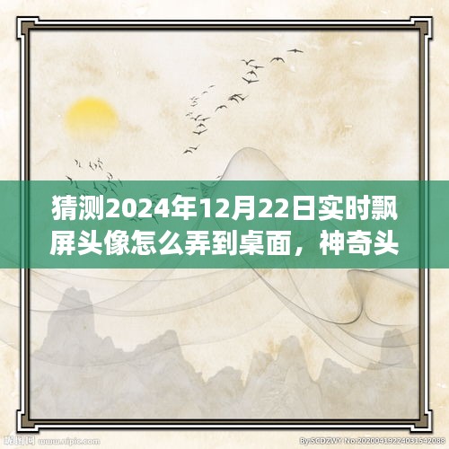 神奇之旅，揭秘2024年飄屏頭像魔法，實(shí)時(shí)飄屏頭像制作指南！