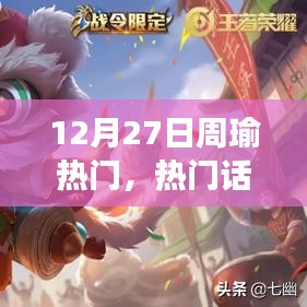 12月27日觀察周瑜，歷史上的地位與影響及熱門(mén)話題深度探討
