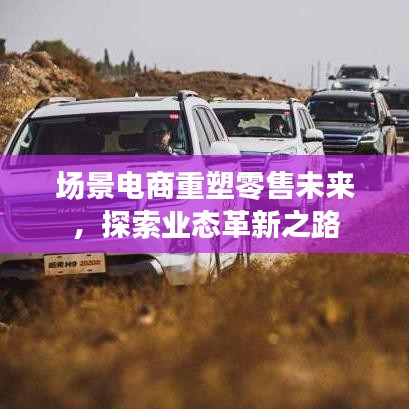 場景電商重塑零售未來，探索業(yè)態(tài)革新之路