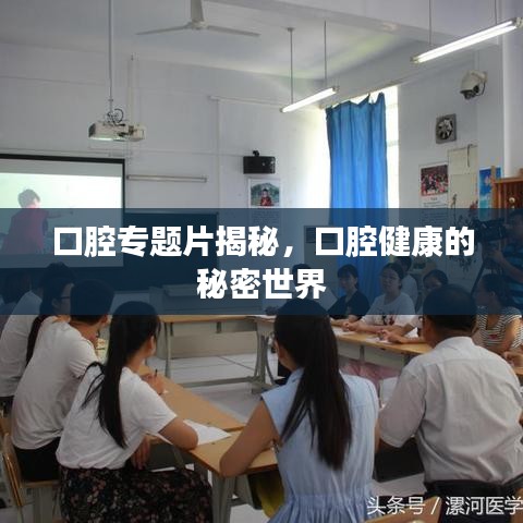 口腔專題片揭秘，口腔健康的秘密世界