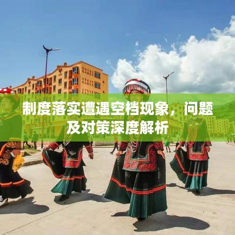 制度落實遭遇空檔現(xiàn)象，問題及對策深度解析