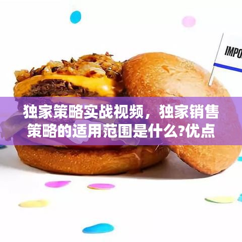 獨家策略實戰(zhàn)視頻，獨家銷售策略的適用范圍是什么?優(yōu)點以及缺點是什么? 