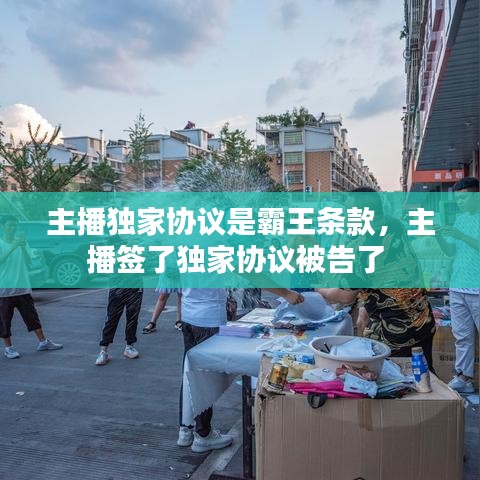 主播獨(dú)家協(xié)議是霸王條款，主播簽了獨(dú)家協(xié)議被告了 