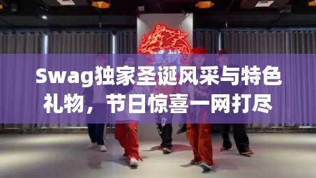 Swag獨家圣誕風(fēng)采與特色禮物，節(jié)日驚喜一網(wǎng)打盡