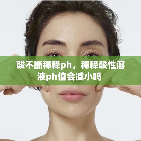 酸不斷稀釋ph，稀釋酸性溶液ph值會減小嗎 