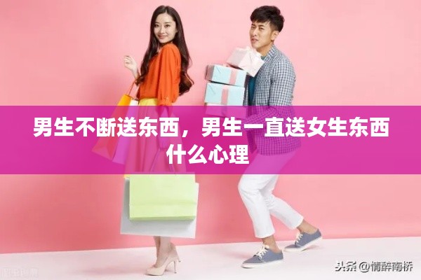 男生不斷送東西，男生一直送女生東西什么心理 