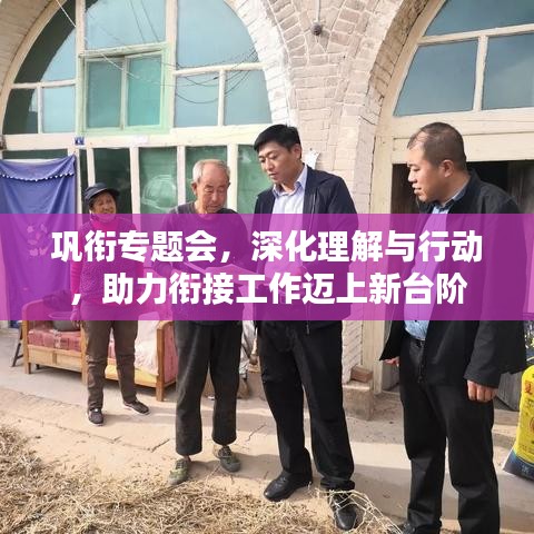 鞏銜專題會，深化理解與行動，助力銜接工作邁上新臺階