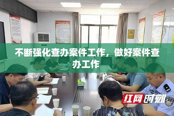 不斷強(qiáng)化查辦案件工作，做好案件查辦工作 