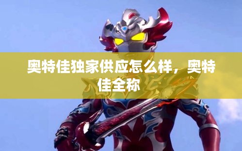 奧特佳獨家供應(yīng)怎么樣，奧特佳全稱 