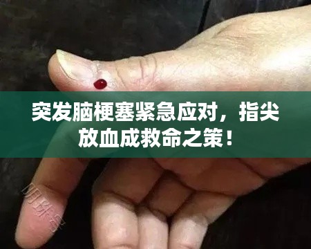 突發(fā)腦梗塞緊急應(yīng)對(duì)，指尖放血成救命之策！