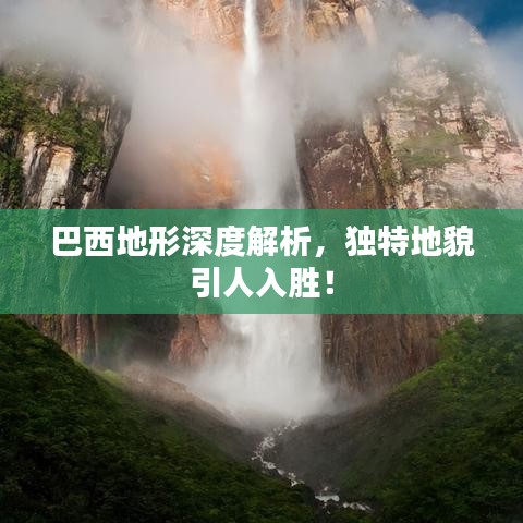 巴西地形深度解析，獨(dú)特地貌引人入勝！