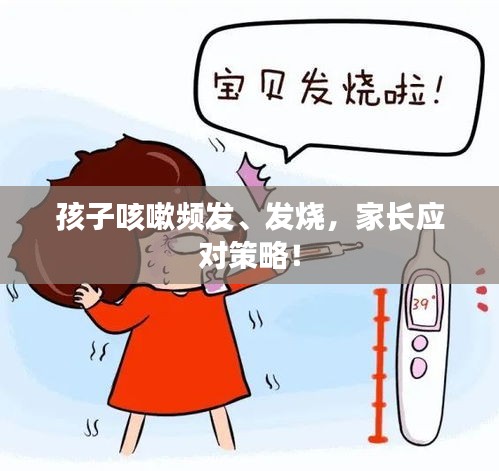 孩子咳嗽頻發(fā)、發(fā)燒，家長應(yīng)對策略！