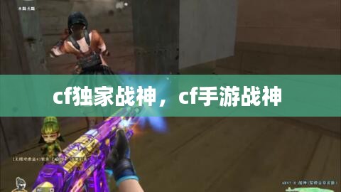 cf獨家戰(zhàn)神，cf手游戰(zhàn)神 