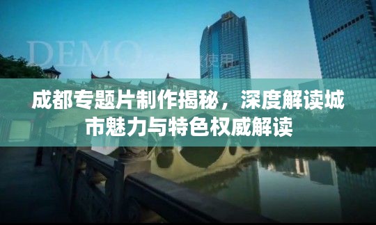 成都專(zhuān)題片制作揭秘，深度解讀城市魅力與特色權(quán)威解讀