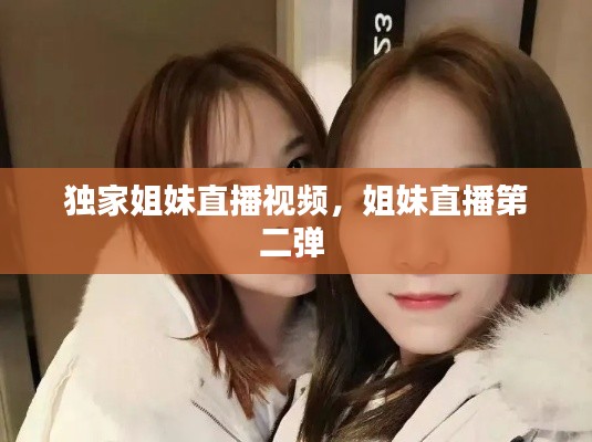 獨(dú)家姐妹直播視頻，姐妹直播第二彈 