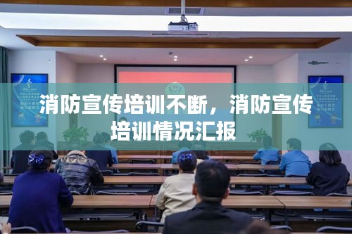消防宣傳培訓(xùn)不斷，消防宣傳培訓(xùn)情況匯報 