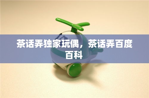 茶話弄獨(dú)家玩偶，茶話弄百度百科 