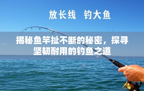 揭秘魚竿扯不斷的秘密，探尋堅(jiān)韌耐用的釣魚之道