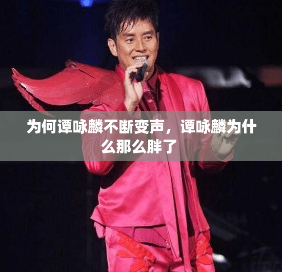 為何譚詠麟不斷變聲，譚詠麟為什么那么胖了 