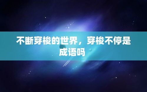 不斷穿梭的世界，穿梭不停是成語嗎 