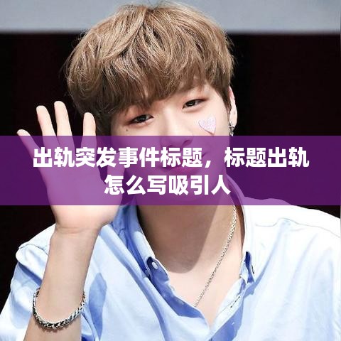 出軌突發(fā)事件標(biāo)題，標(biāo)題出軌怎么寫(xiě)吸引人 