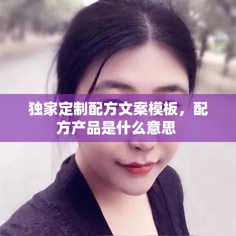 獨家定制配方文案模板，配方產(chǎn)品是什么意思 