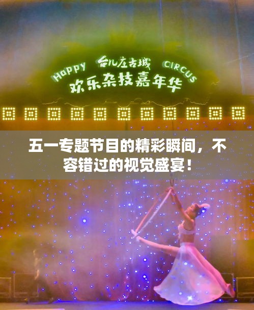 五一專題節(jié)目的精彩瞬間，不容錯(cuò)過(guò)的視覺盛宴！