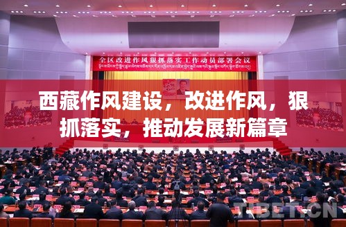 西藏作風建設，改進作風，狠抓落實，推動發(fā)展新篇章