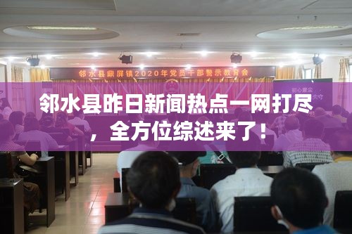 鄰水縣昨日新聞熱點(diǎn)一網(wǎng)打盡，全方位綜述來了！