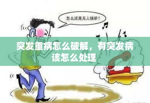 突發(fā)重病怎么破解，有突發(fā)病該怎么處理 