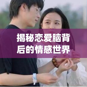 揭秘戀愛腦背后的情感世界奧秘獨(dú)家爆料深度解讀