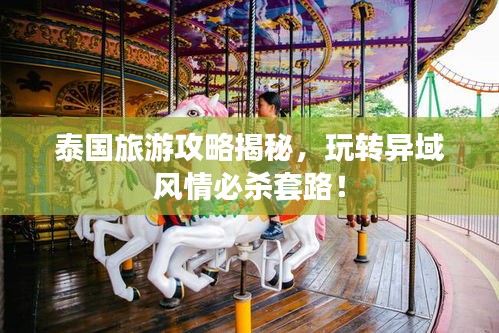 泰國旅游攻略揭秘，玩轉(zhuǎn)異域風(fēng)情必殺套路！