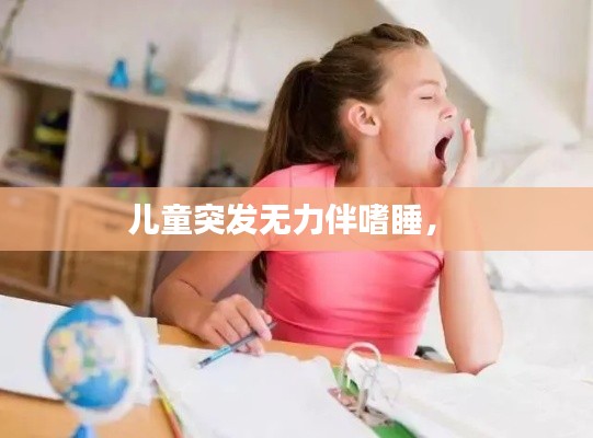 兒童突發(fā)無力伴嗜睡， 