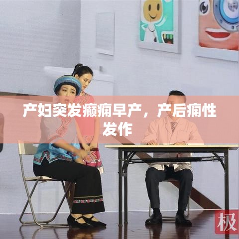產(chǎn)婦突發(fā)癲癇早產(chǎn)，產(chǎn)后癇性發(fā)作 