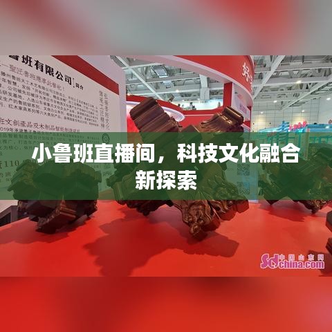 小魯班直播間，科技文化融合新探索
