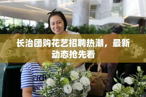 長治團購花藝招聘熱潮，最新動態(tài)搶先看