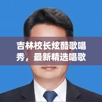 吉林校長炫酷歌唱秀，最新精選唱歌視頻集錦！