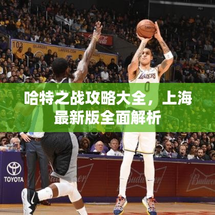 哈特之戰(zhàn)攻略大全，上海最新版全面解析
